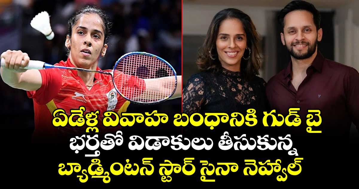 ఏడేళ్ల వివాహ బంధానికి గుడ్ బై: భర్తతో విడాకులు తీసుకున్న బ్యాడ్మింటన్ స్టార్ సైనా నెహ్వాల్