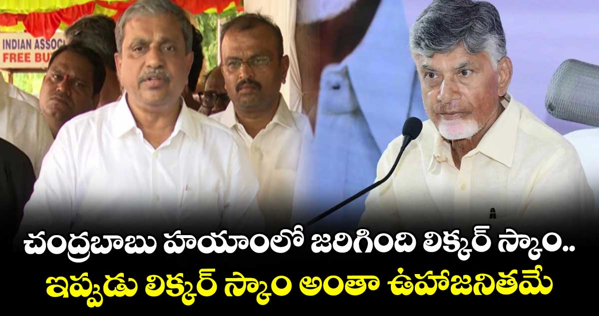 చంద్రబాబు హయాంలో జరిగింది లిక్కర్ స్కాం.. ఇప్పుడు లిక్కర్ స్కాం అంతా ఉహాజనితమే: సజ్జల రామకృష్ణారెడ్డి