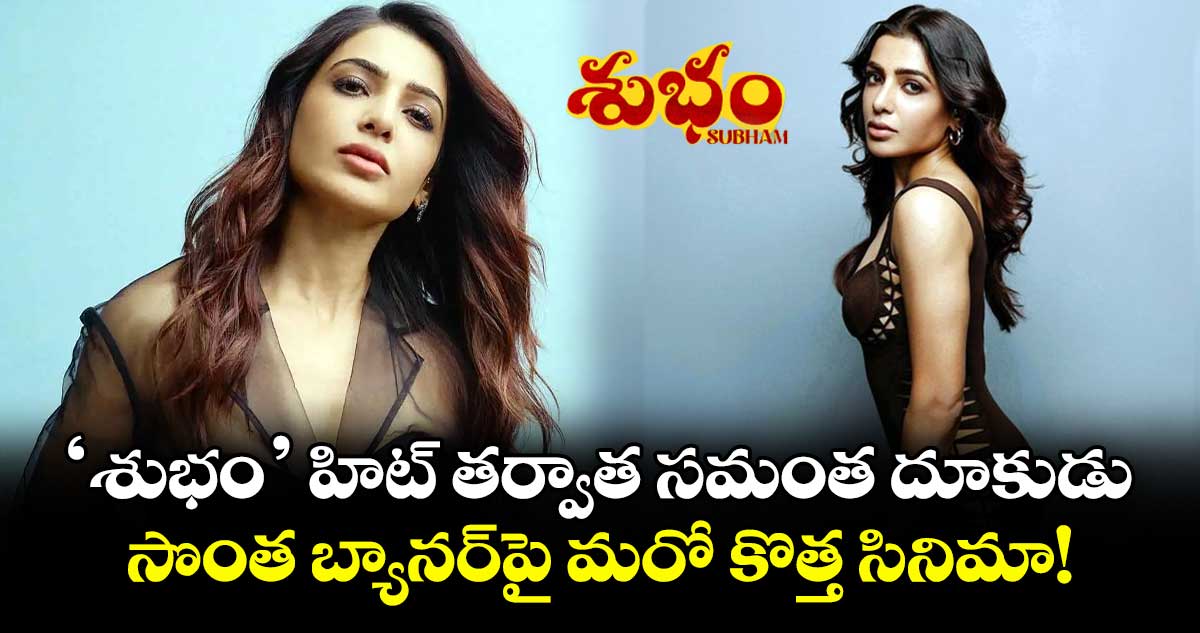 Samantha: 'శుభం' హిట్ తర్వాత సమంత దూకుడు.. సొంత బ్యానర్పై మరో కొత్త సినిమా!