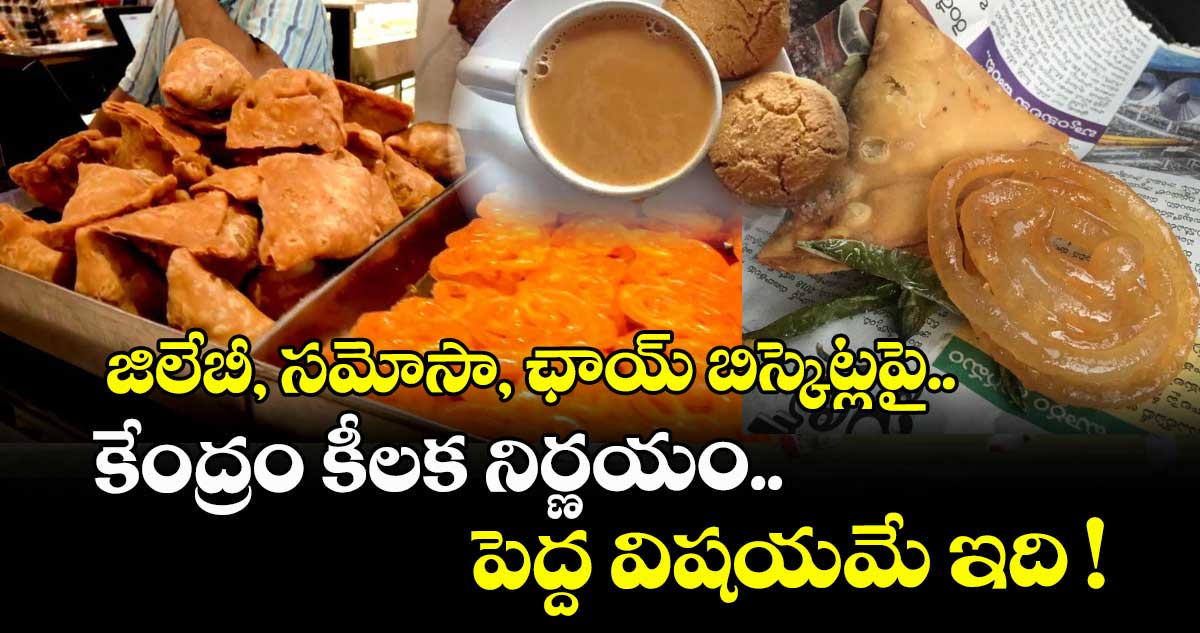జిలేబీ, సమోసా, ఛాయ్ బిస్కెట్లపై.. కేంద్రం కీలక నిర్ణయం.. పెద్ద విషయమే ఇది !