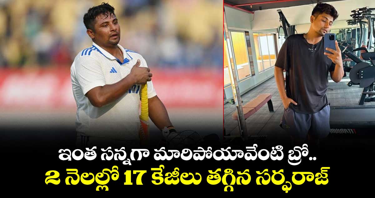 Sarfaraz Khan: ఇంత సన్నగా మారిపోయావేంటి బ్రో.. 2 నెలల్లో 17 కేజీలు తగ్గిన సర్ఫరాజ్