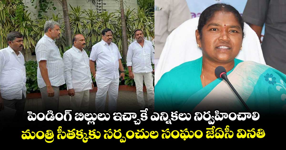 పెండింగ్ బిల్లులు ఇచ్చాకే ఎన్నికలు నిర్వహించాలి..మంత్రి సీతక్కకు సర్పంచుల సంఘం జేఏసీ వినతి