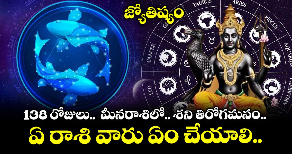జ్యోతిష్యం: 138 రోజులు.. మీనరాశిలో.. శని తిరోగమనం.. ఏ రాశి వారు ఏం చేయాలి..