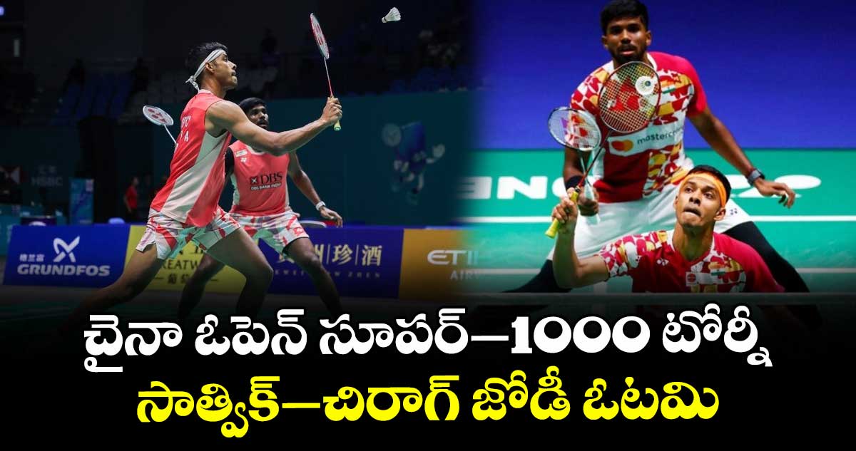 చైనా ఓపెన్ సూపర్–1000 టోర్నీ: సాత్విక్–చిరాగ్ జోడీ ఓటమి
