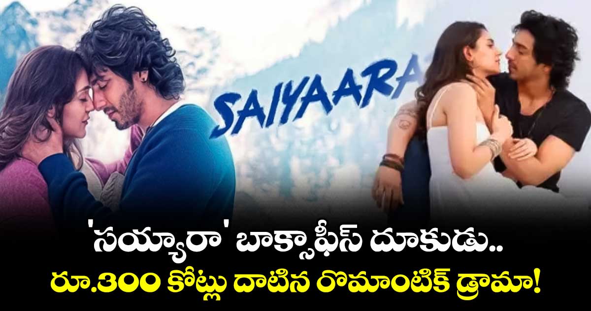 Sayyara: 'సయ్యారా' బాక్సాఫీస్ దూకుడు.. రూ.300 కోట్లు దాటిన రొమాంటిక్ డ్రామా!