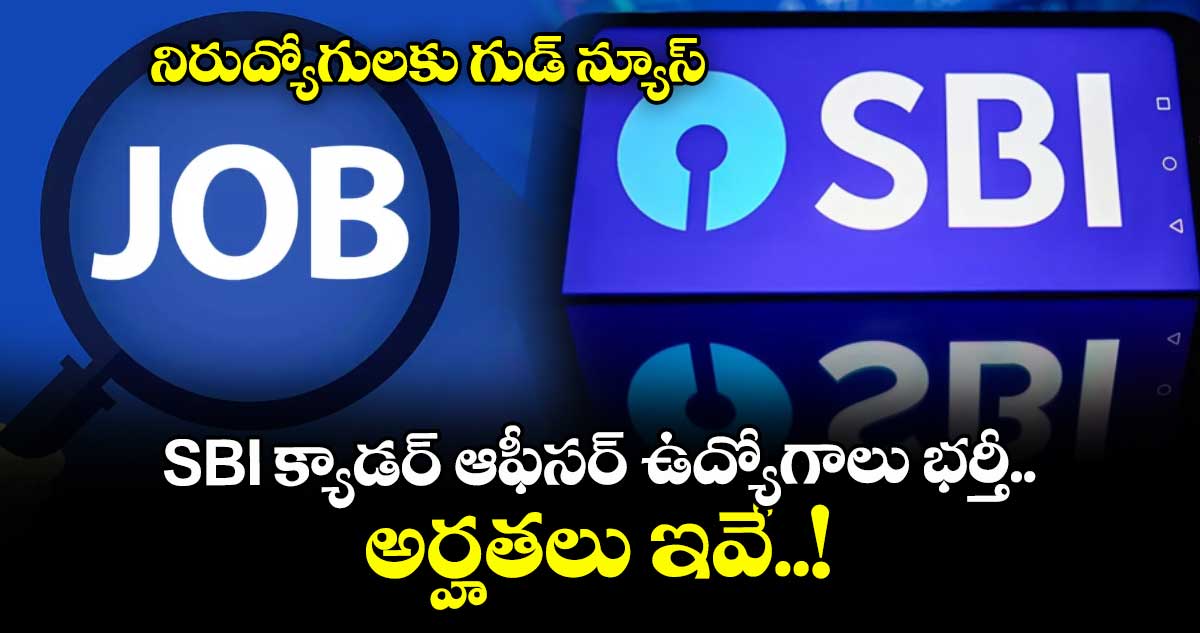నిరుద్యోగులకు గుడ్ న్యూస్: SBI క్యాడర్ ఆఫీసర్ ఉద్యోగాలు భర్తీ.. అర్హతలు ఇవే..!
