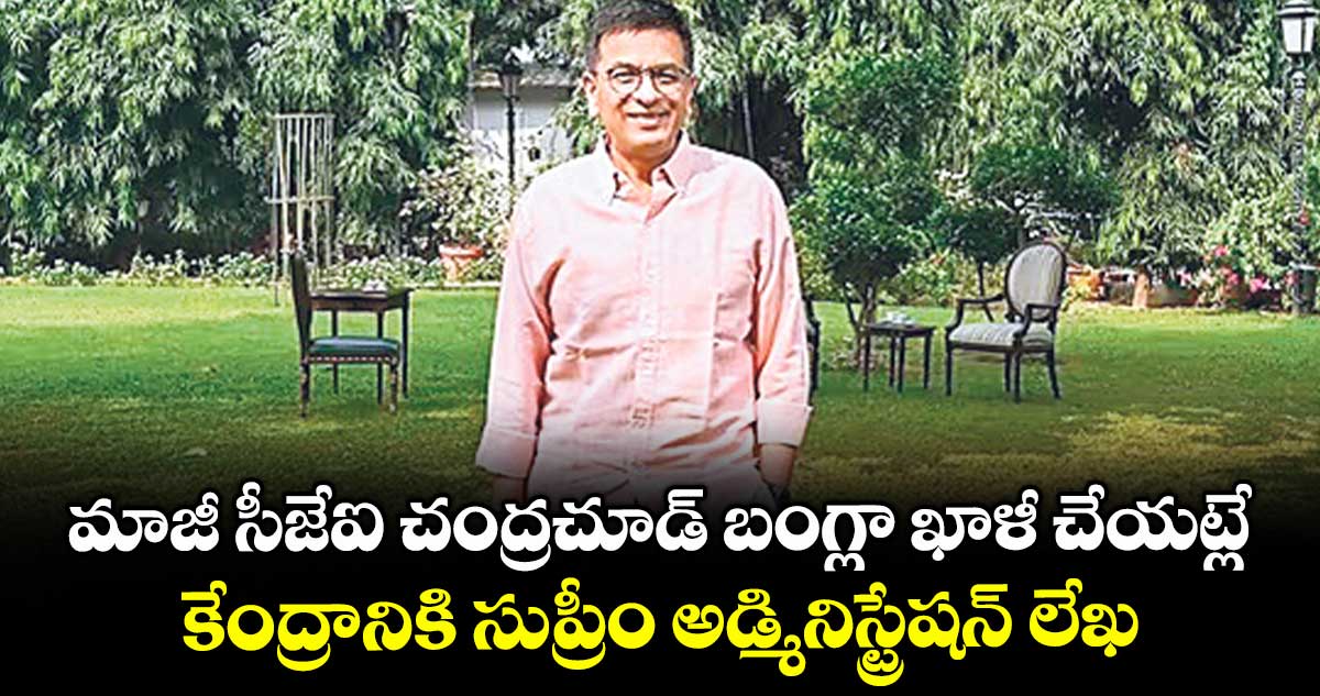 మాజీ సీజేఐ చంద్రచూడ్ బంగ్లా ఖాళీ చేయట్లే... కేంద్రానికి సుప్రీం అడ్మినిస్ట్రేషన్ లేఖ
