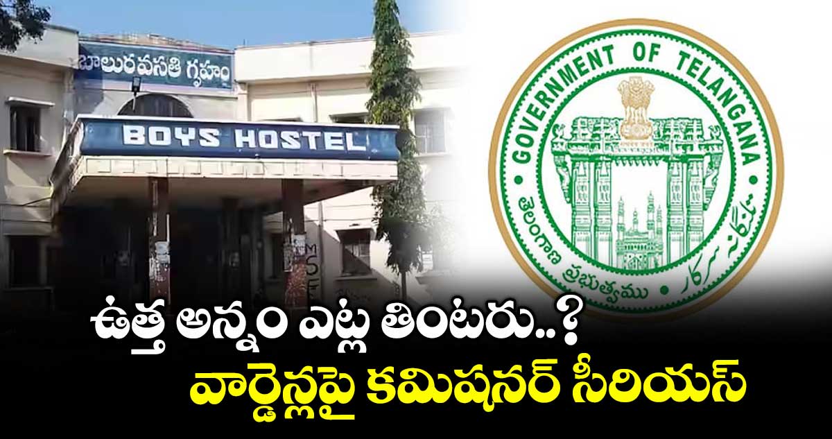 ఉత్త అన్నం ఎట్ల తింటరు..? వార్డెన్లపై కమిషనర్ సీరియస్