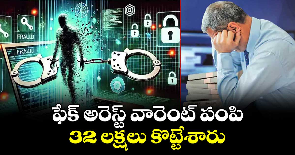 ఫేక్ అరెస్ట్ వారెంట్ పంపి 32 లక్షలు కొట్టేశారు