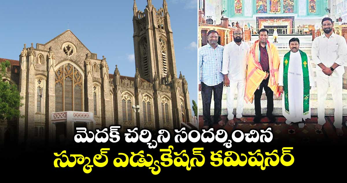 మెదక్ చర్చిని సందర్శించిన స్కూల్ ఎడ్యుకేషన్ కమిషనర్