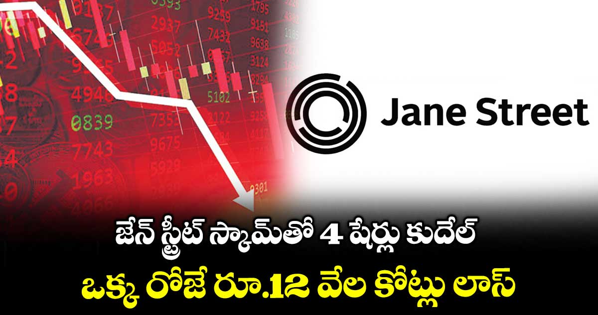జేన్ స్ట్రీట్ స్కామ్‌‌‌‌‌‌‌‌తో 4 షేర్లు కుదేల్‌‌‌‌‌‌‌‌ .. ఒక్క రోజే రూ.12 వేల కోట్లు లాస్‌‌‌‌‌‌‌‌