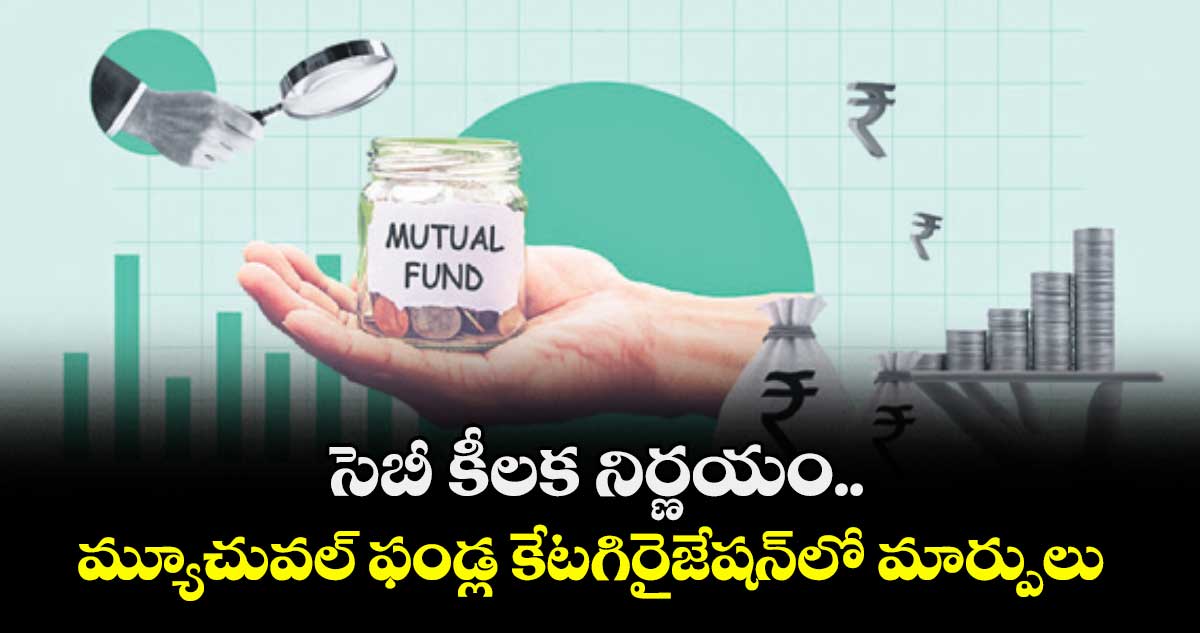 సెబీ కీలక నిర్ణయం.. మ్యూచువల్ ఫండ్ల కేటగిరైజేషన్⁬లో మార్పులు 