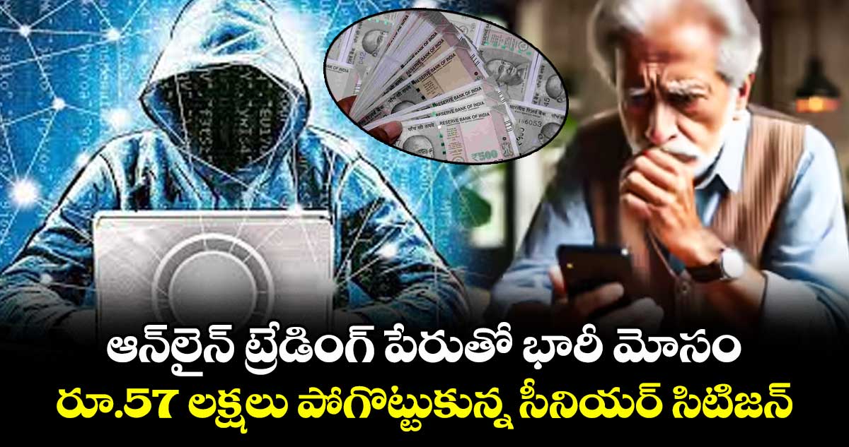ఆన్లైన్ ట్రేడింగ్ పేరుతో భారీ మోసం రూ.57 లక్షలు పోగొట్టుకున్న సీనియర్ సిటిజన్