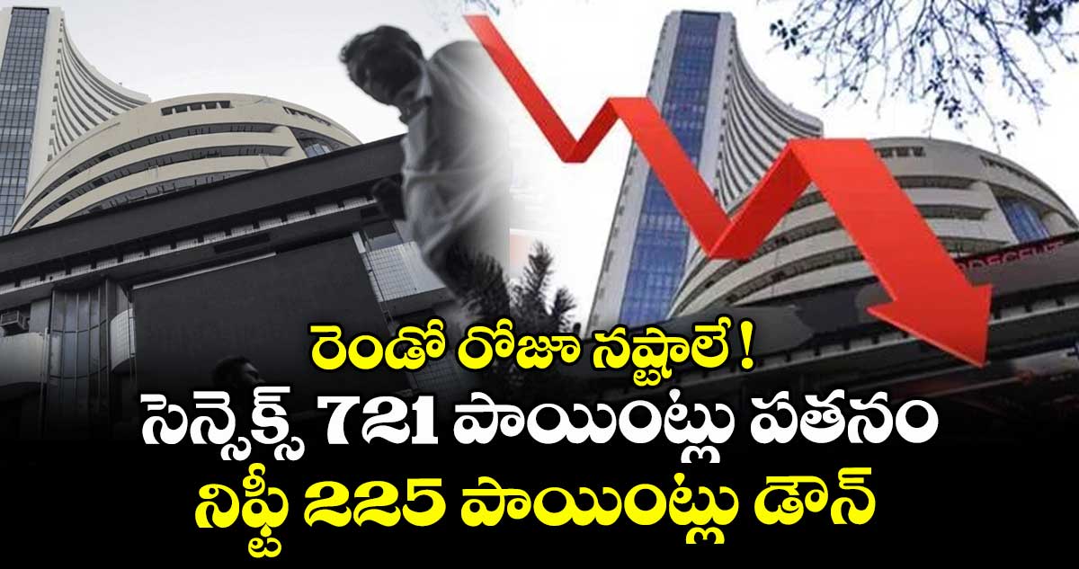 రెండో రోజూ నష్టాలే ! సెన్సెక్స్ 721 పాయింట్లు పతనం.. నిఫ్టీ 225 పాయింట్లు డౌన్