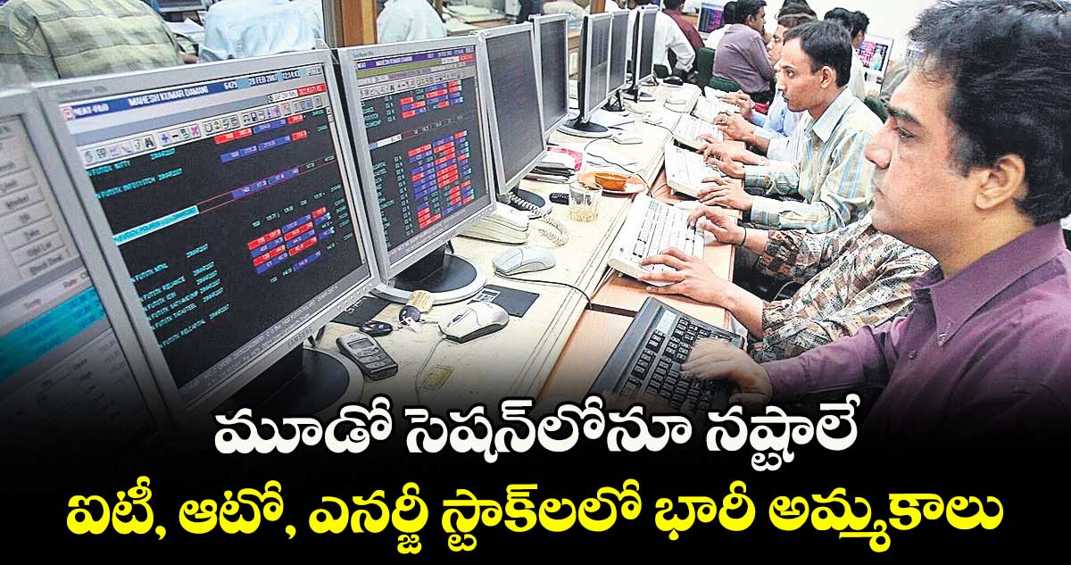 మూడో సెషన్లోనూ నష్టాలే ..ఐటీ, ఆటో, ఎనర్జీ స్టాక్లలో భారీ అమ్మకాలు