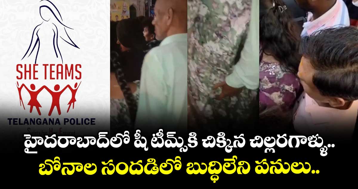 హైదరాబాద్లో షీ టీమ్స్కి చిక్కిన చిల్లరగాళ్ళు.. బోనాల సందడిలో బుద్ధిలేని పనులు..