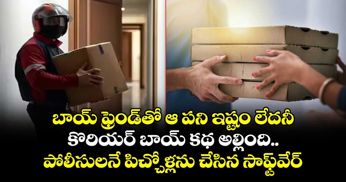బాయ్ ఫ్రెండ్తో ఆ పని ఇష్టం లేదనీ కొరియర్ బాయ్ కథ అల్లింది.. పోలీసులనే పిచ్చోళ్లను చేసిన సాఫ్ట్వేర్