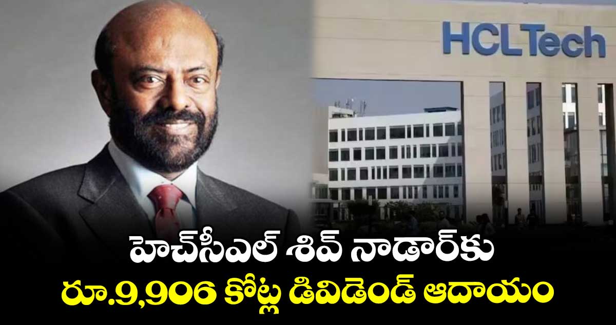 హెచ్సీఎల్ శివ్ నాడార్కు రూ.9,906 కోట్ల డివిడెండ్ ఆదాయం