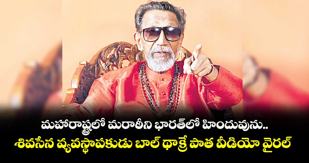 మహారాష్ట్రలో మరాఠీని భారత్లో హిందువును.. శివసేన వ్యవస్థాపకుడు బాల్ థాక్రే పాత వీడియో వైరల్