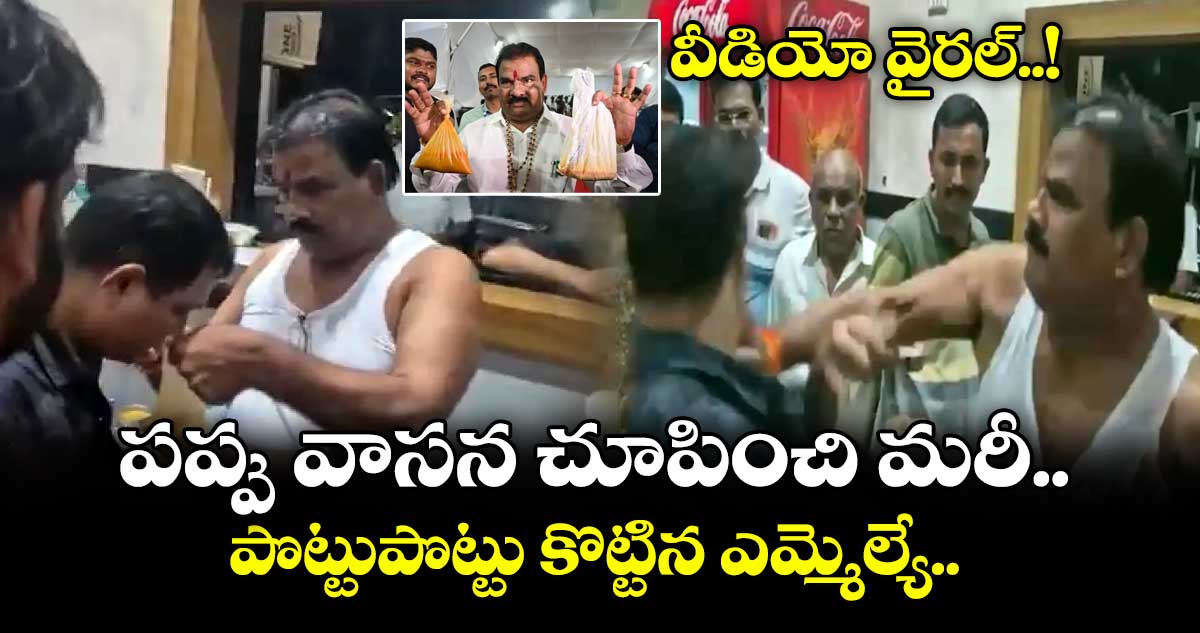 పప్పు వాసన చూపించి మరీ పొట్టుపొట్టు కొట్టిన ఎమ్మెల్యే.. వీడియో వైరల్..!