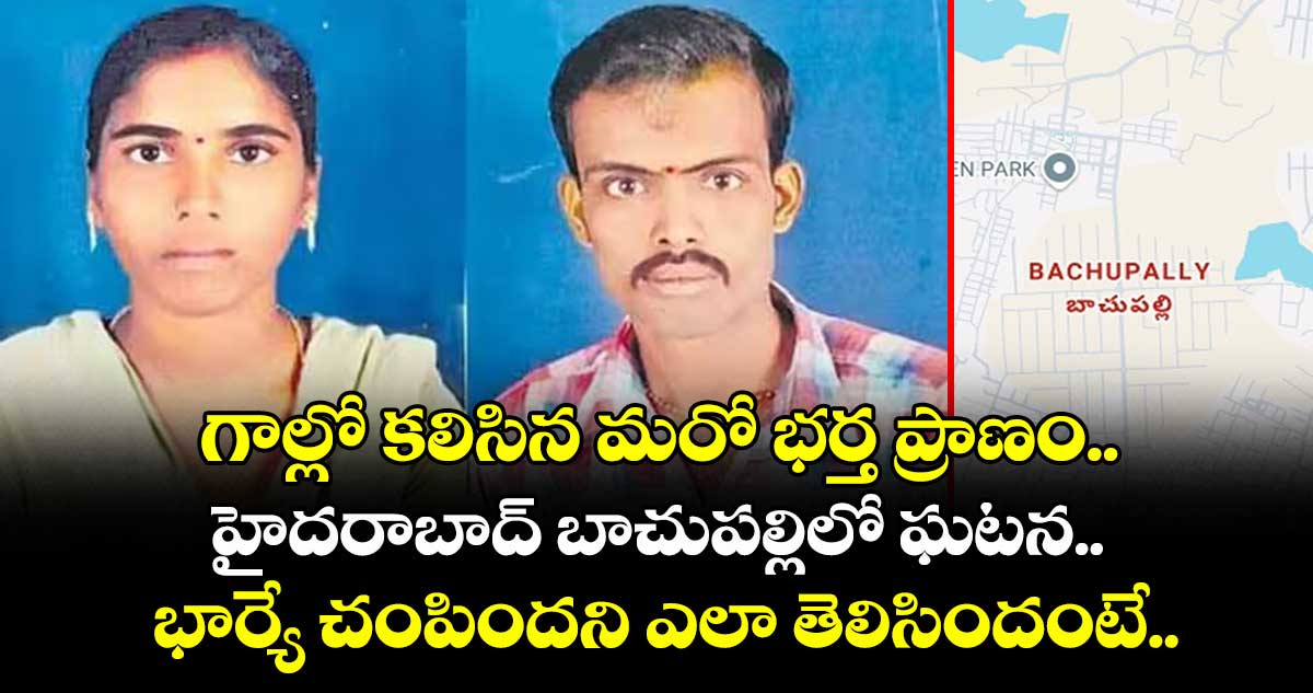 గాల్లో కలిసిన మరో భర్త ప్రాణం.. హైదరాబాద్ బాచుపల్లిలో ఘటన.. భార్యే చంపిందని ఎలా తెలిసిందంటే..