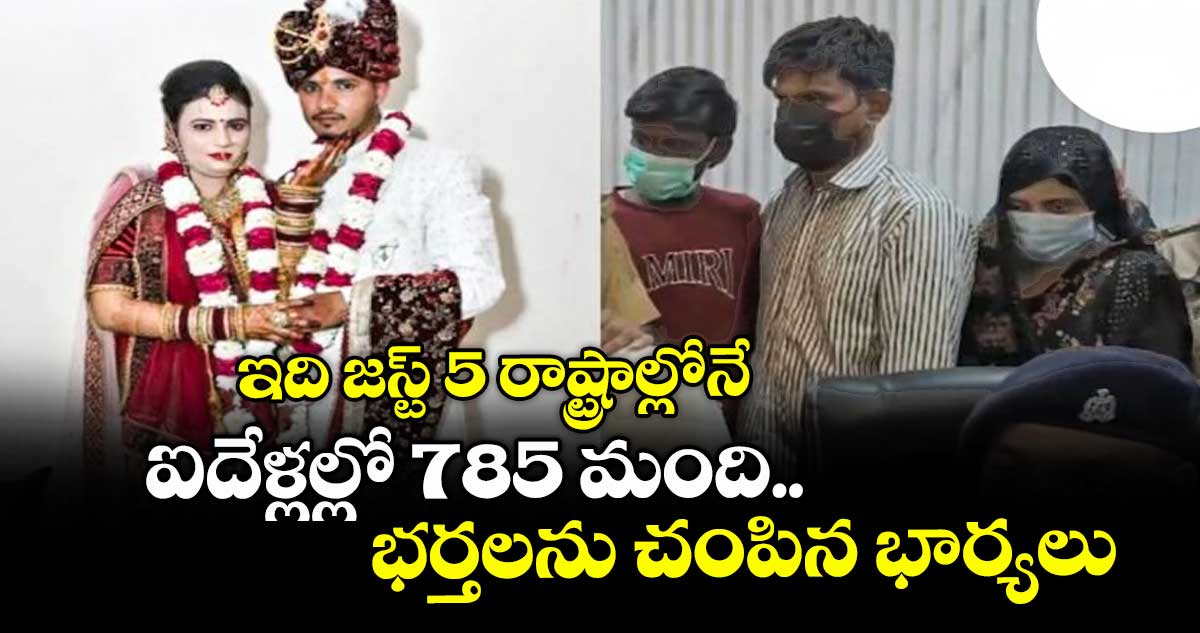 ఇది జస్ట్ 5 రాష్ట్రాల్లోనే.. : ఐదేళ్లల్లో 785 మంది భర్తలను చంపిన భార్యలు..
