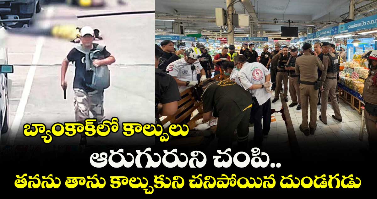 బ్యాంకాక్‎లో కాల్పులు: ఆరుగురుని చంపి.. తనను తాను కాల్చుకుని చనిపోయిన దుండగడు