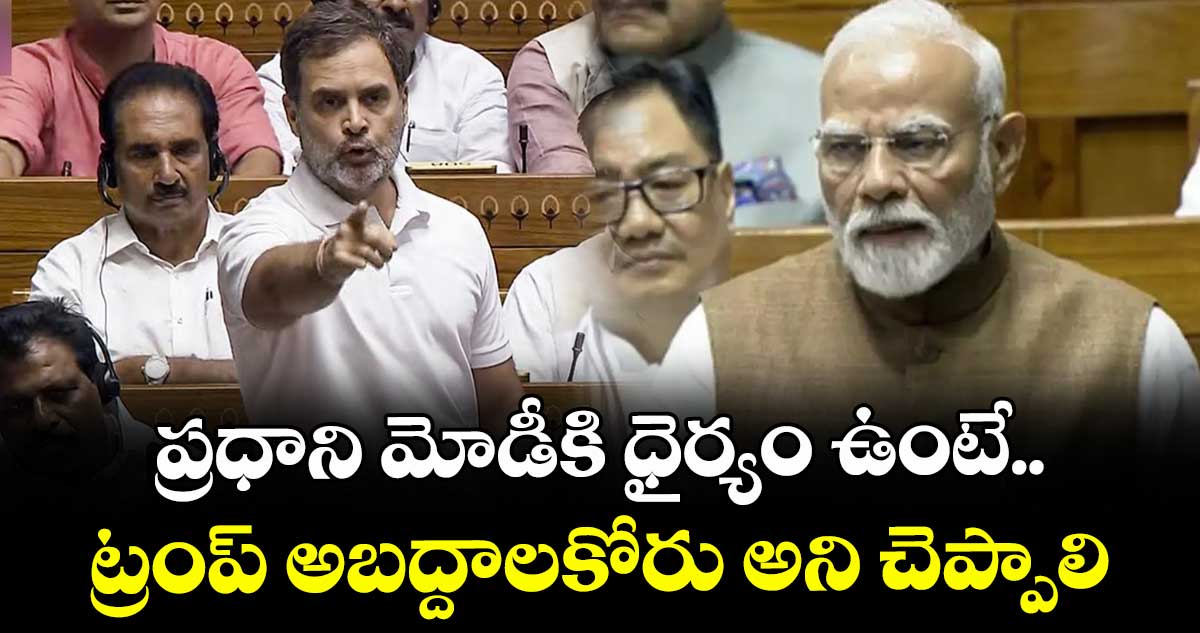 ప్రధాని మోడీకి ధైర్యం ఉంటే.. ట్రంప్ అబద్దాలకోరు అని చెప్పాలి: రాహుల్ గాంధీ