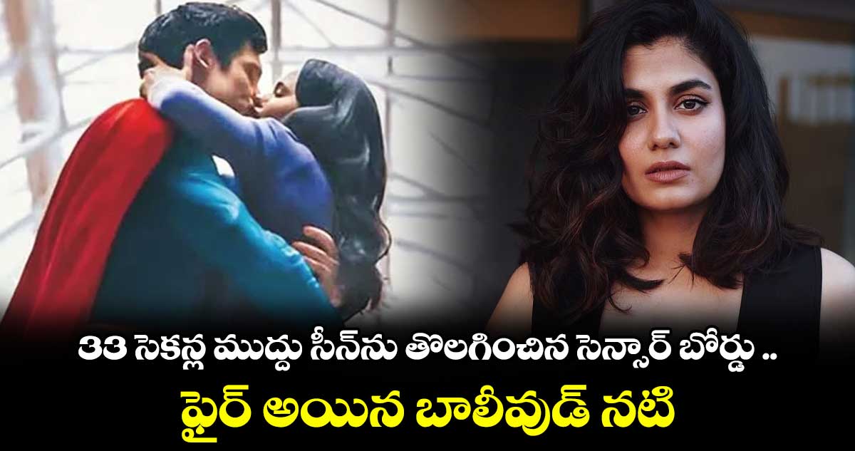 Superman : 33 సెకన్ల ముద్దు సీన్‌‌ను తొలగించిన సెన్సార్‌‌‌‌ బోర్డు .. ఫైర్ అయిన బాలీవుడ్ నటి