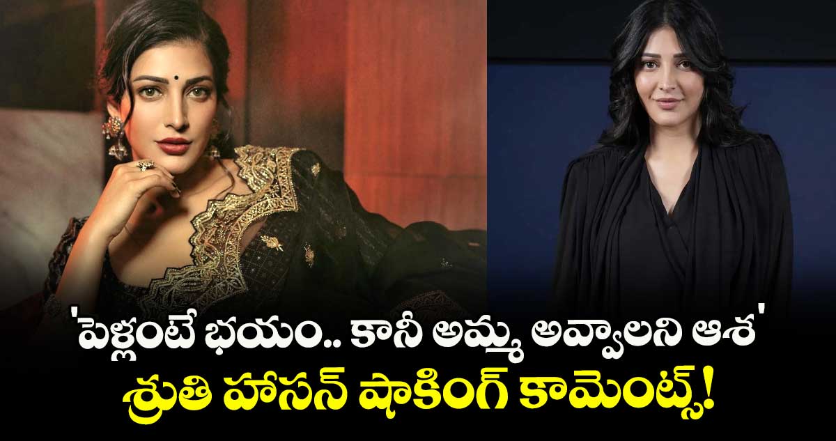 Shruti Haasan : 'పెళ్లంటే భయం.. కానీ అమ్మ అవ్వాలని ఆశ' : శ్రుతి హాసన్ షాకింగ్ కామెంట్స్!
