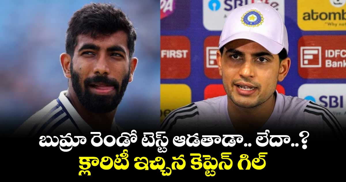 బుమ్రా రెండో టెస్ట్ ఆడతాడా.. లేదా..? క్లారిటీ ఇచ్చిన కెప్టెన్ గిల్