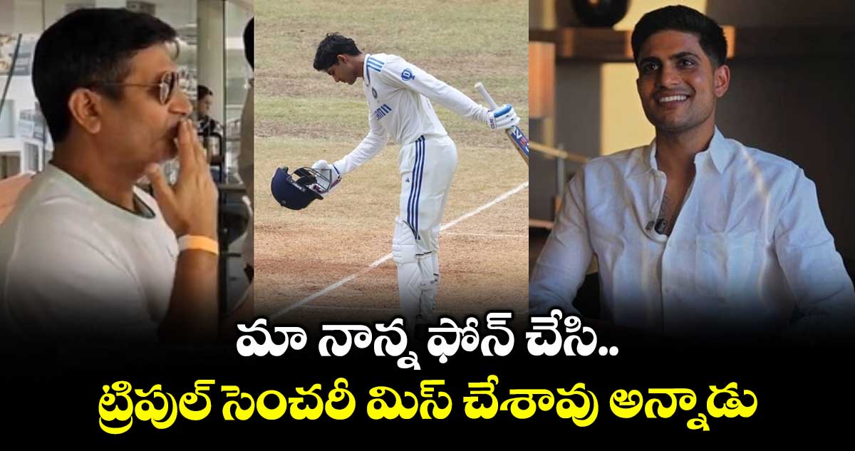 IND VS ENG 2025: మా నాన్న ఫోన్ చేసి ట్రిపుల్ సెంచరీ మిస్ చేశావు అన్నాడు: గిల్