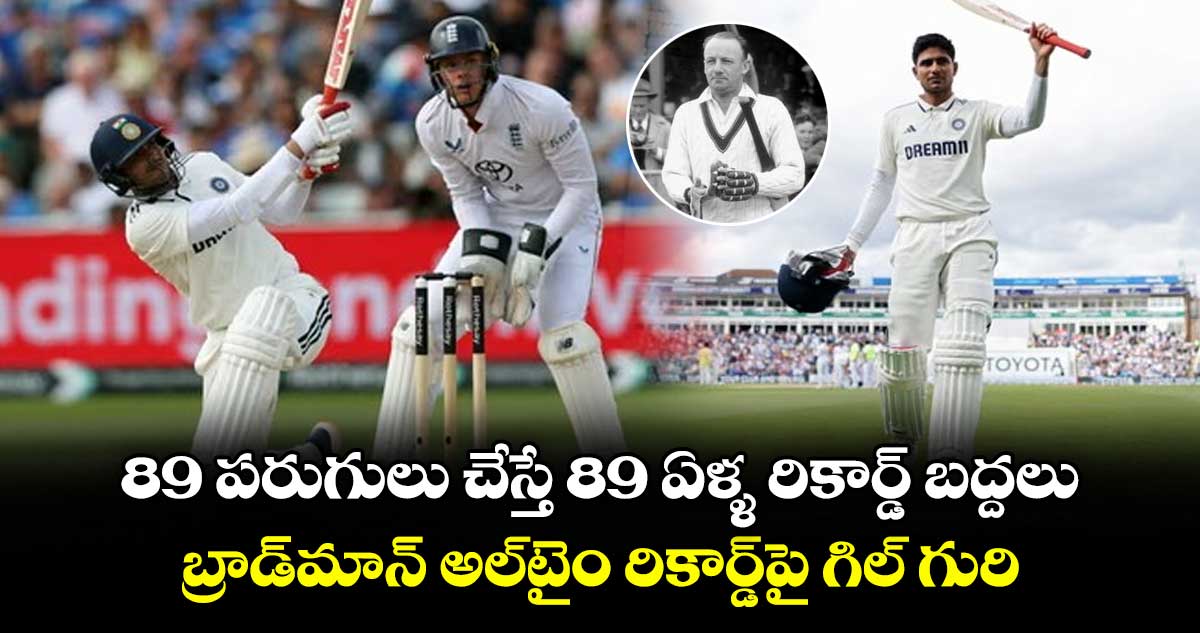 Shubman Gill: 89 పరుగులు చేస్తే 89 ఏళ్ళ రికార్డ్ బద్దలు: బ్రాడ్మాన్ అల్టైం రికార్డ్పై గిల్ గురి