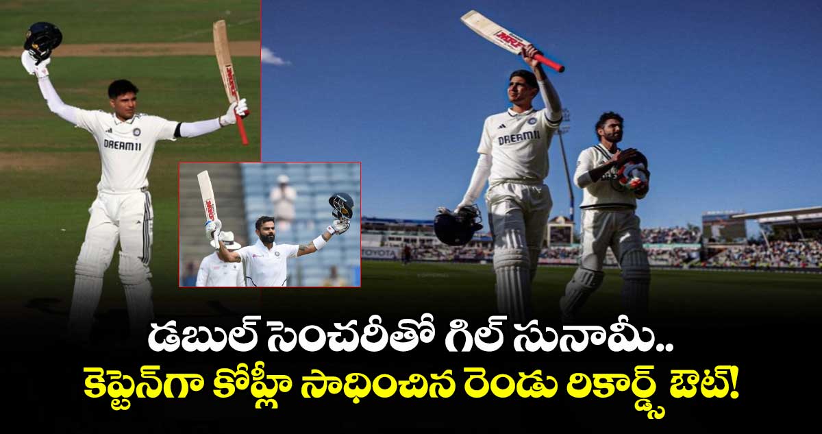 IND VS ENG 2025: డబుల్ సెంచరీతో గిల్ సునామీ.. కెప్టెన్‌గా కోహ్లీ సాధించిన రెండు రికార్డ్స్ ఔట్!