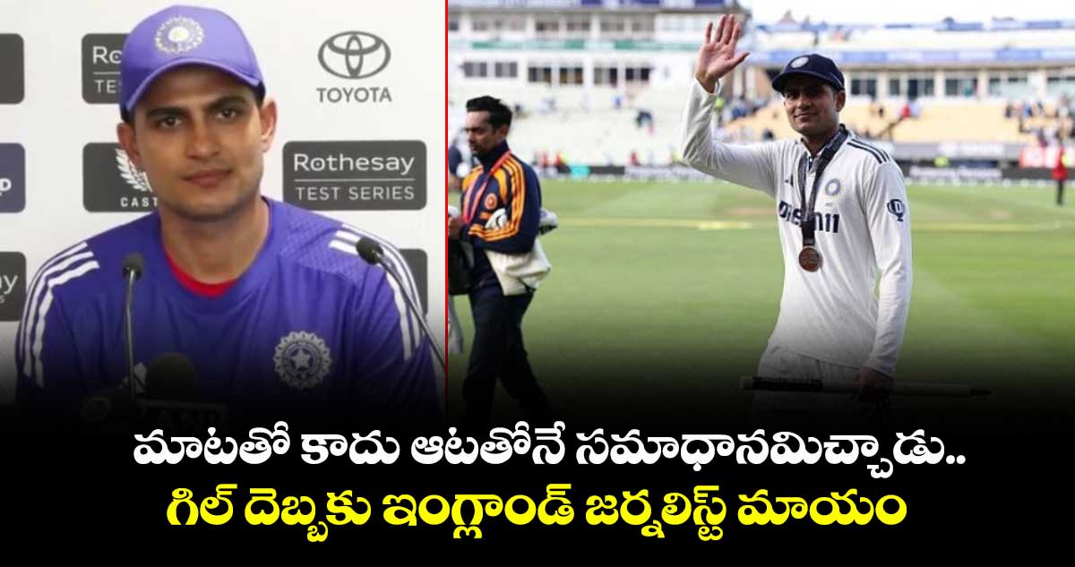 IND VS ENG 2025: మాటతో కాదు ఆటతోనే సమాధానమిచ్చాడు.. గిల్ దెబ్బకు ఇంగ్లాండ్ జర్నలిస్ట్ మాయం