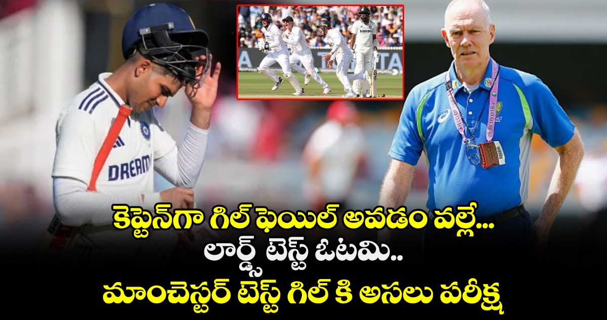కెప్టెన్⁬గా గిల్ ఫెయిల్ అవడం వల్లే...  లార్డ్స్ టెస్ట్ ఓటమి.. మాంచెస్టర్ టెస్ట్ గిల్ కి అసలు పరీక్ష.. : చాపెల్ కామెంట్స్.. 