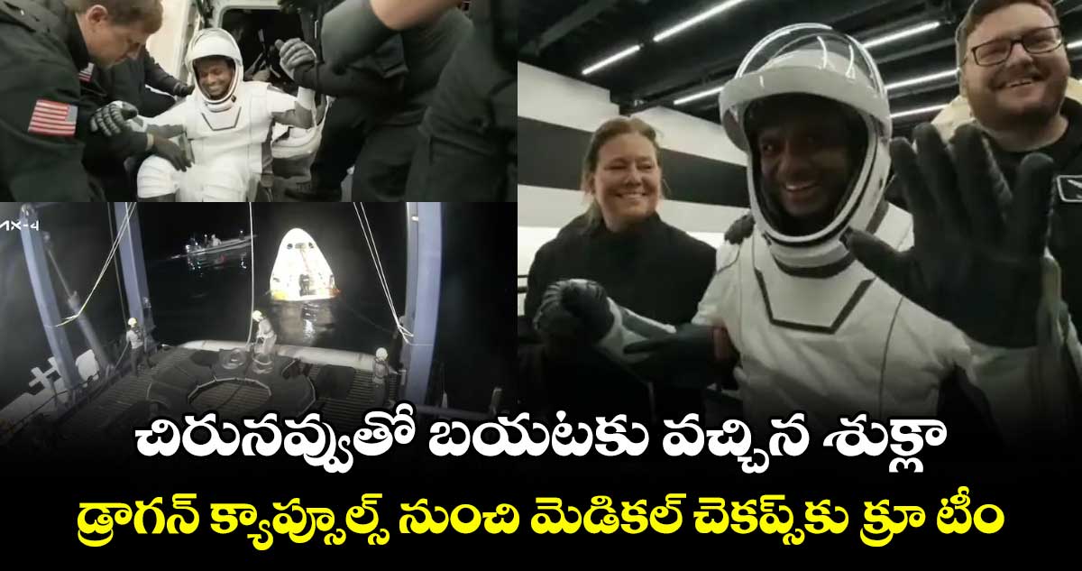 చిరునవ్వుతో బయటకు వచ్చిన శుక్లా.. డ్రాగన్ క్యాప్సూల్స్ నుంచి మెడికల్ చెకప్స్కు క్రూ టీం