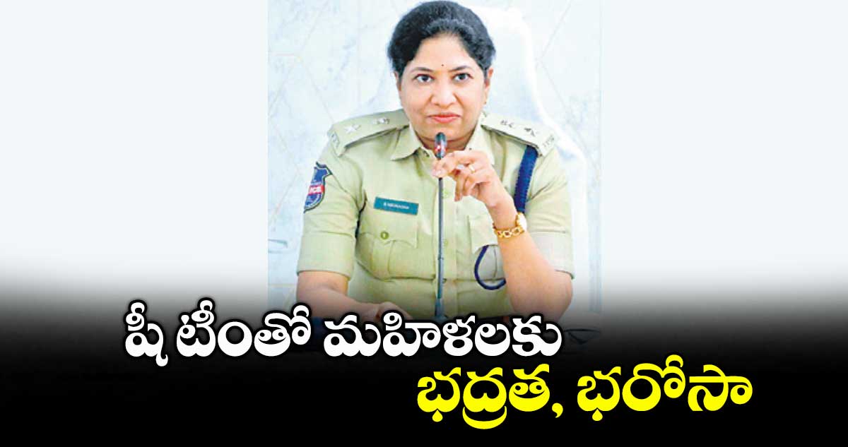  షీ టీంతో మహిళలకు భద్రత, భరోసా : సీపీ.డాక్టర్ బి.అనురాధ