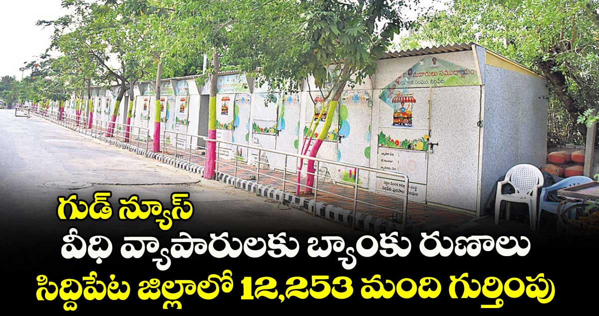 గుడ్ న్యూస్ : వీధి వ్యాపారులకు బ్యాంకు రుణాలు .. సిద్దిపేట జిల్లాలో 12,253 మంది గుర్తింపు