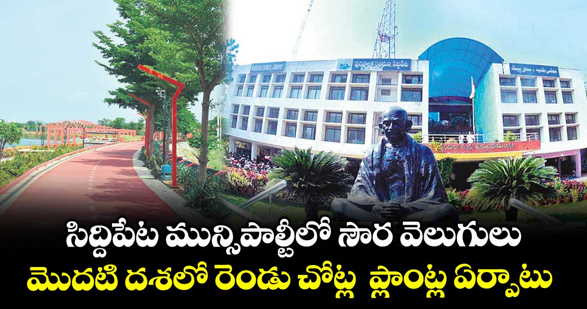 సిద్దిపేట మున్సిపాల్టీలో  సౌర వెలుగులు .. మొదటి దశలో రెండు చోట్ల  ప్లాంట్ల ఏర్పాటు
