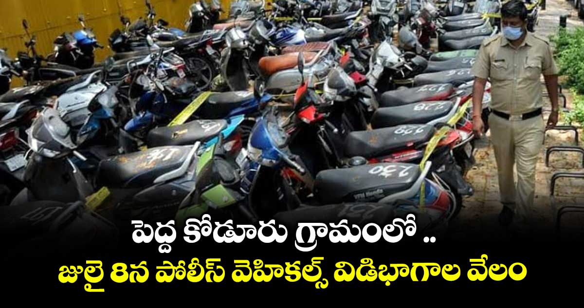 పెద్ద కోడూరు గ్రామంలో .. జులై 8న పోలీస్ వెహికల్స్ విడిభాగాల వేలం : సీపీ. డాక్టర్ బి. అనురాధ 