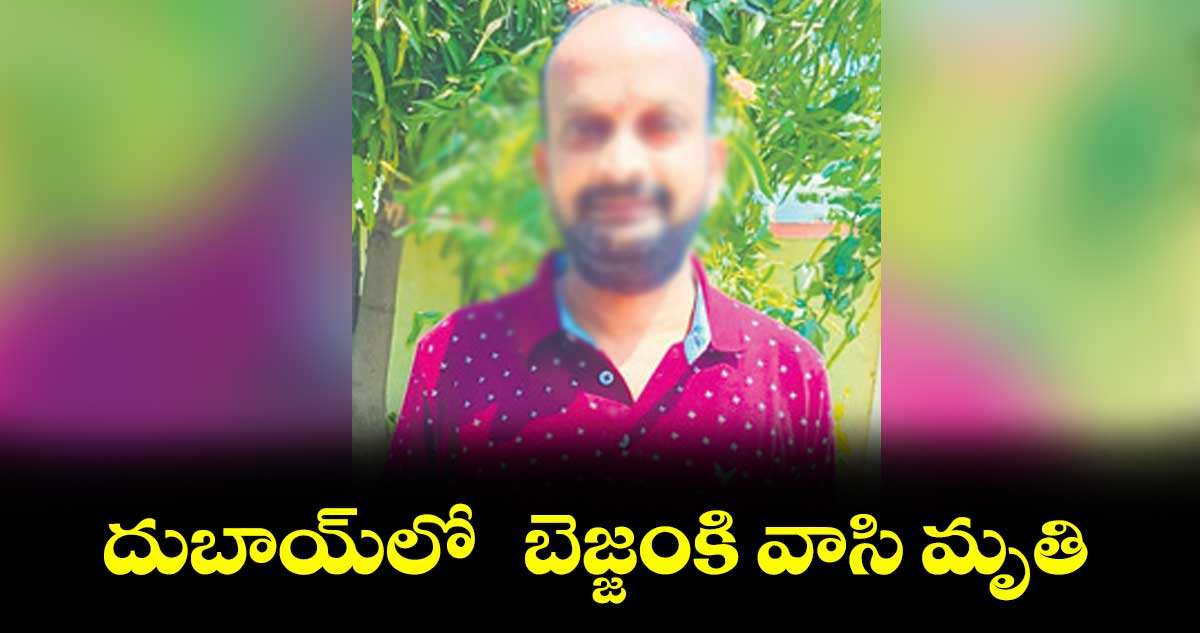 దుబాయ్లో బెజ్జంకి వాసి మృతి