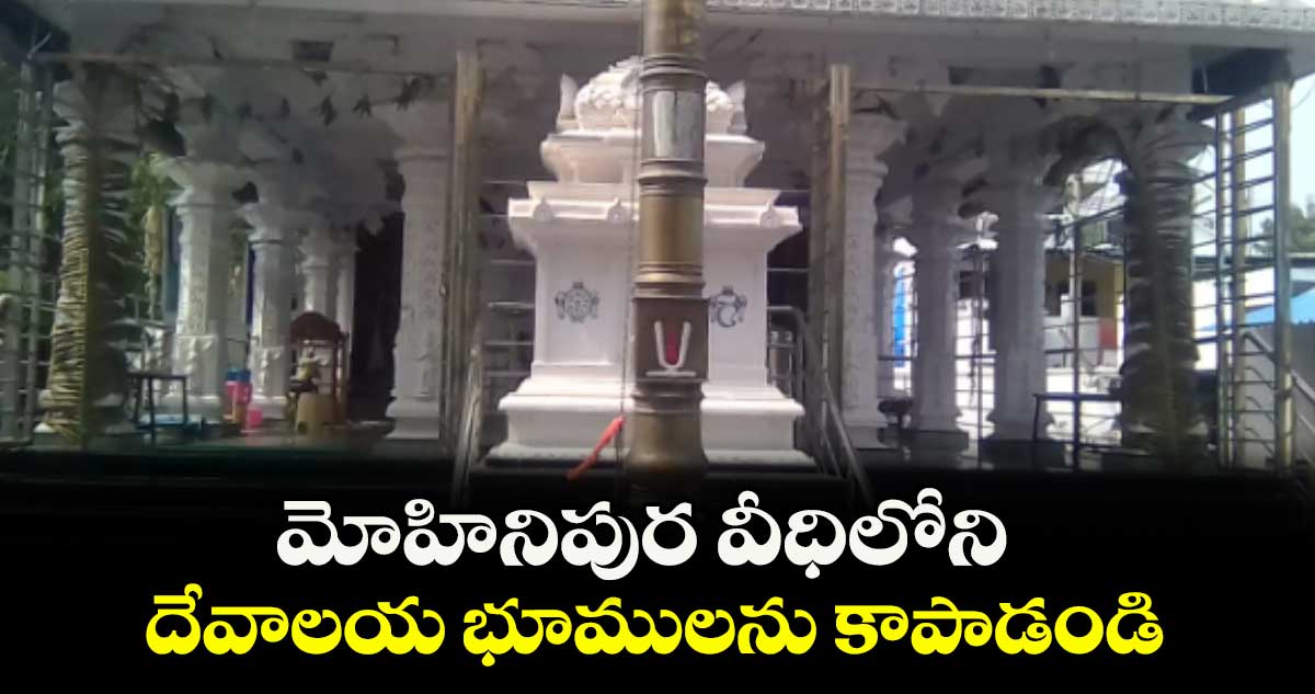 మోహినిపుర వీధిలోని దేవాలయ భూములను కాపాడండి : ఉడత మల్లేశ్ యాదవ్