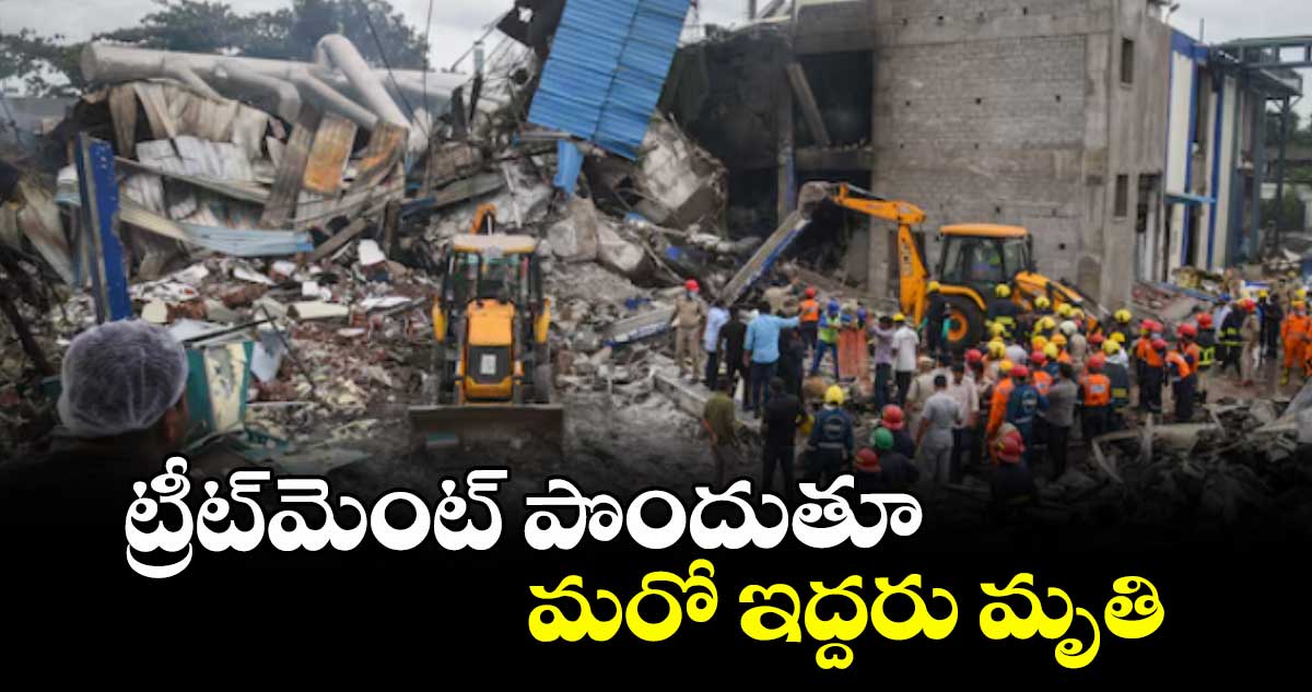 ట్రీట్మెంట్ పొందుతూ మరో ఇద్దరు మృతి
