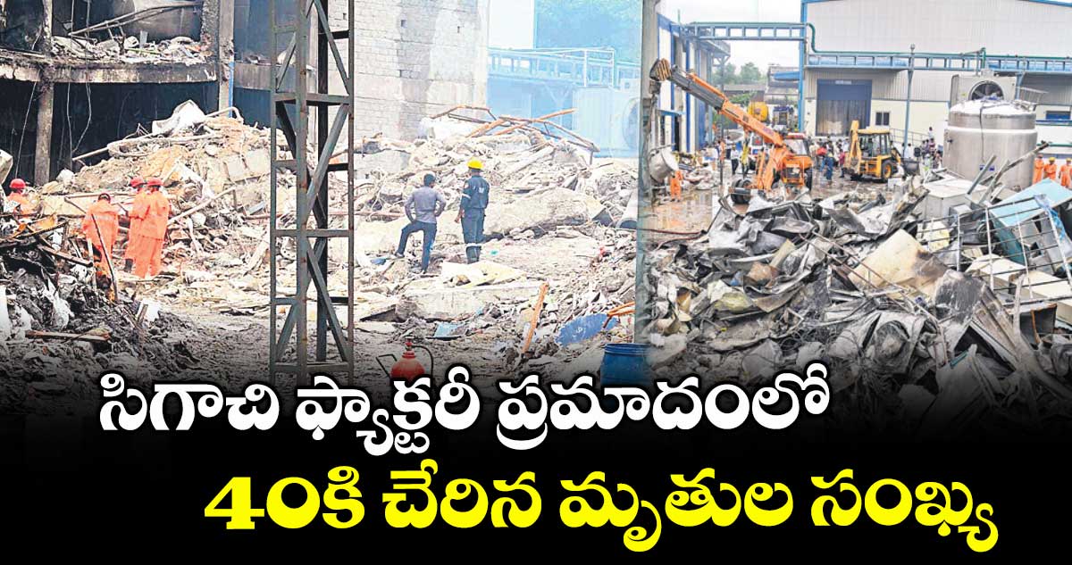 సిగాచి ఫ్యాక్టరీ ప్రమాదంలో 40కి చేరిన మృతుల సంఖ్య