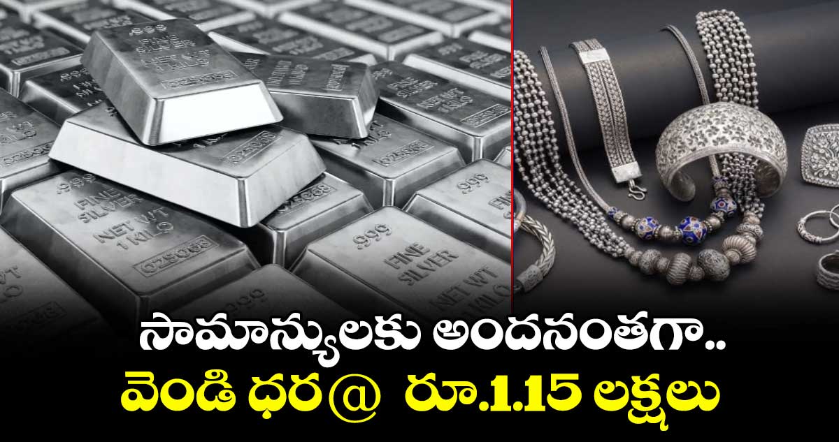 సామాన్యులకు అందనంతగా.. వెండి ధర@ రూ.1.15 లక్షలు