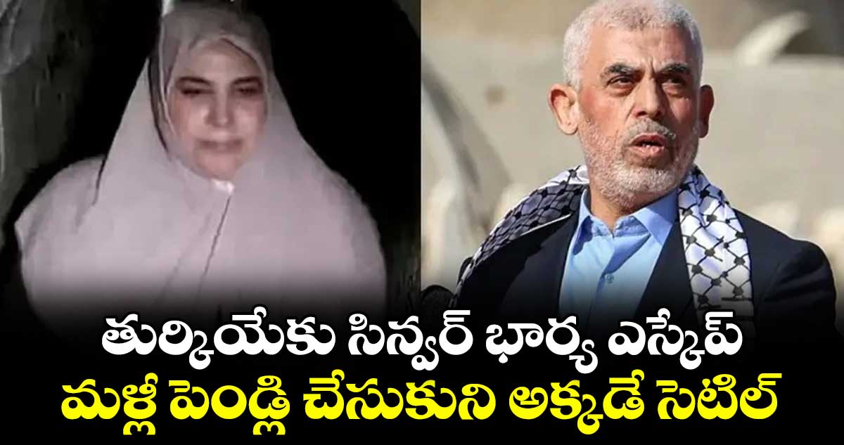 తుర్కియేకు సిన్వర్ భార్య ఎస్కేప్.. మళ్లీ పెండ్లి చేసుకుని అక్కడే సెటిల్