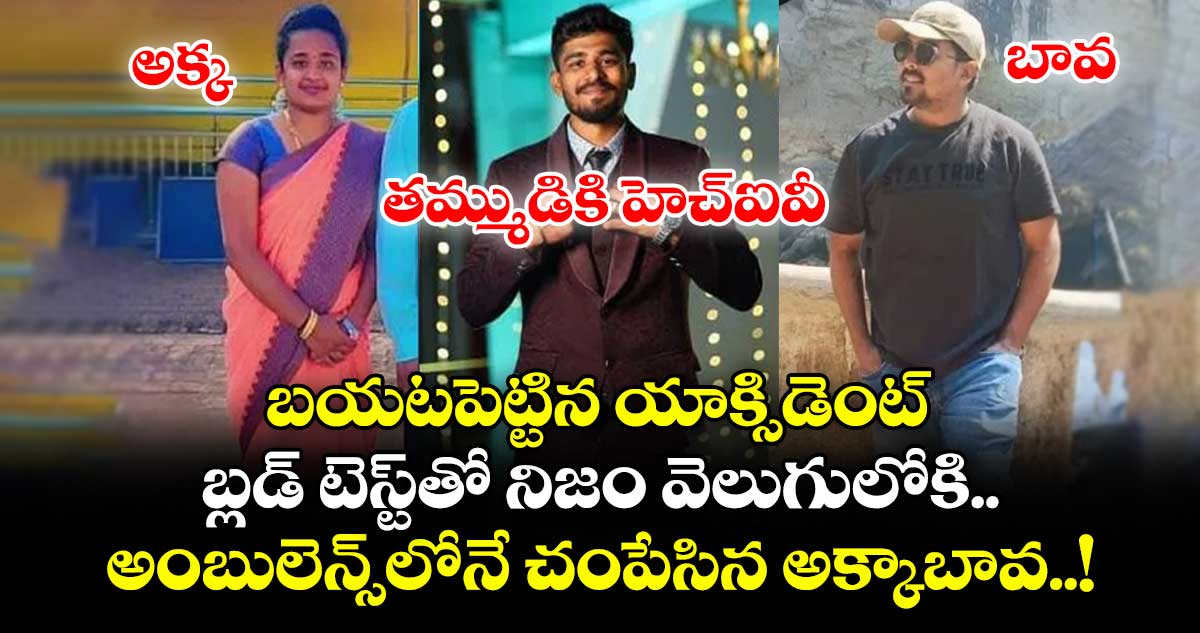 తమ్ముడికి హెచ్ఐవీ ఉందని బయటపెట్టిన యాక్సిడెంట్⁬.. బ్లడ్ టెస్ట్⁬తో నిజం వెలుగులోకి.. అంబులెన్స్⁬లోనే చంపేసిన అక్కాబావ..!