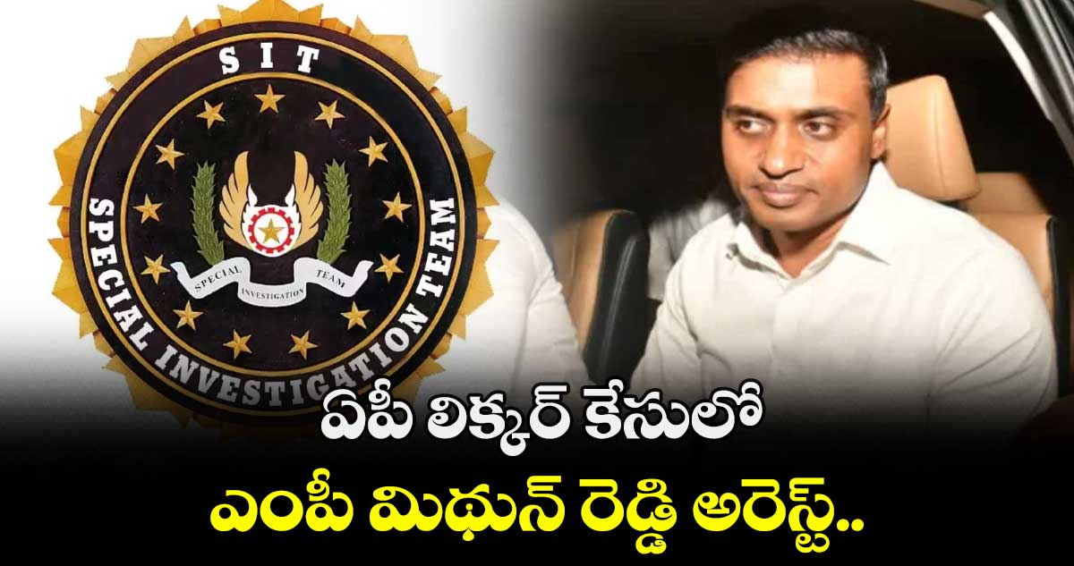 ఏపీ లిక్కర్ కేసులో ఎంపీ మిథున్ రెడ్డి అరెస్ట్.. 
