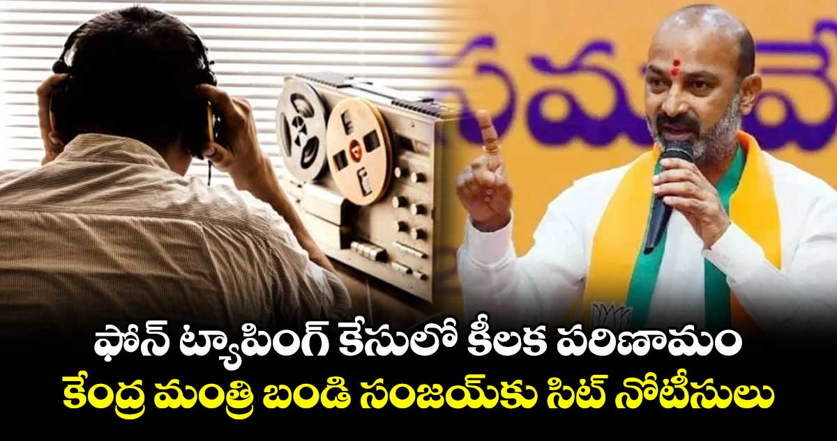 ఫోన్ ట్యాపింగ్ కేసులో కీలక పరిణామం.. కేంద్ర మంత్రి బండి సంజయ్కు సిట్ నోటీసులు